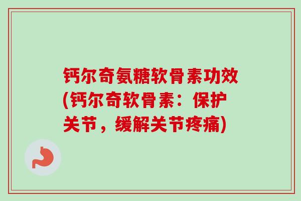 钙尔奇氨糖软骨素功效(钙尔奇软骨素:保护关节,缓解关节) 钙尔奇氨糖软骨素功效(钙尔奇软骨素:保护关节,缓解关节)