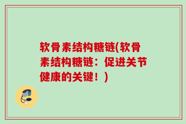软骨素结构糖链(软骨素结构糖链：促进关节健康的关键！)