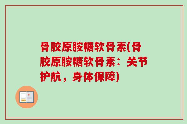 骨胶原胺糖软骨素(骨胶原胺糖软骨素:关节护航,身体保障) 骨胶原胺糖软骨素(骨胶原胺糖软骨素:关节护航,身体保障)