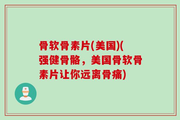 骨软骨素片(美国)(强健骨骼,美国骨软骨素片让你远离骨痛) 骨软骨素片(美国)(强健骨骼,美国骨软骨素片让你远离骨痛)