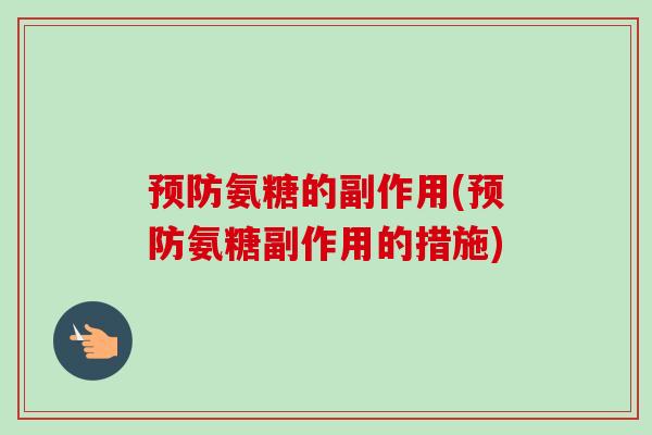 预防氨糖的副作用(预防氨糖副作用的措施)