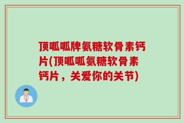 顶呱呱牌氨糖软骨素钙片(顶呱呱氨糖软骨素钙片，关爱你的关节)