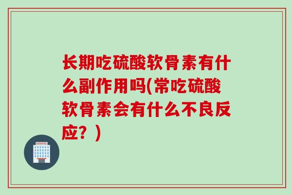 长期吃硫酸软骨素有什么副作用吗(常吃硫酸软骨素会有什么不良反应？)