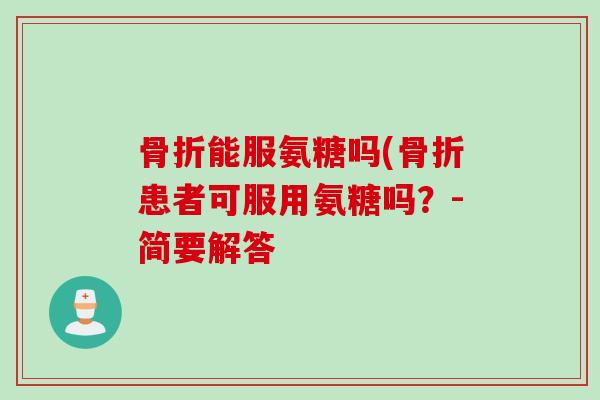 骨折能服氨糖吗(骨折患者可服用氨糖吗？-简要解答