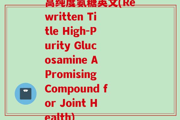 高纯度氨糖英文(Rewritten Title High-Purity Glucosamine A Promising Compound for Joint Health)