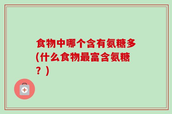 食物中哪个含有氨糖多(什么食物最富含氨糖？)