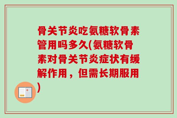 骨关节炎吃氨糖软骨素管用吗多久(氨糖软骨素对骨关节炎症状有缓解作用，但需长期服用)