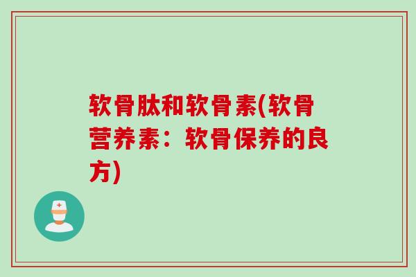 软骨肽和软骨素(软骨营养素：软骨保养的良方)