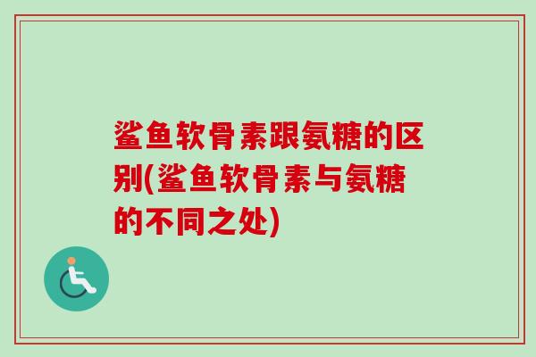 鲨鱼软骨素跟氨糖的区别(鲨鱼软骨素与氨糖的不同之处)
