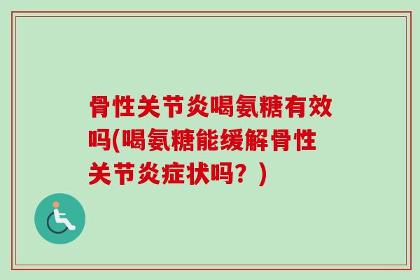 骨性关节炎喝氨糖有效吗(喝氨糖能缓解骨性关节炎症状吗？)