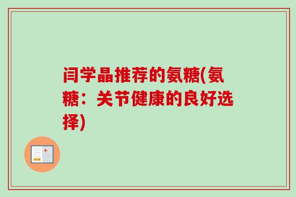 闫学晶推荐的氨糖(氨糖:关节健康的良好选择) 闫学晶推荐的氨糖(氨糖:关节健康的良好选择)
