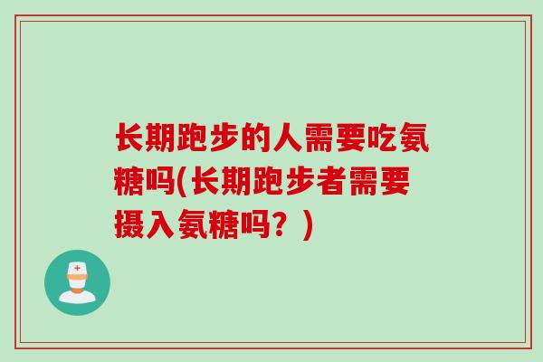 长期跑步的人需要吃氨糖吗(长期跑步者需要摄入氨糖吗？)