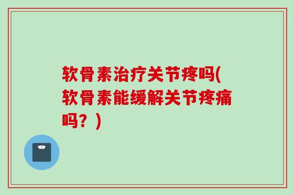 软骨素关节疼吗(软骨素能缓解关节吗?) 软骨素关节疼吗(软骨素能缓解关节吗?)