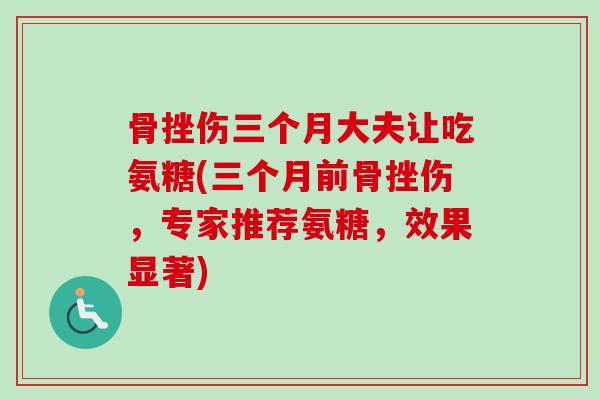 骨挫伤三个月大夫让吃氨糖(三个月前骨挫伤，专家推荐氨糖，效果显著)