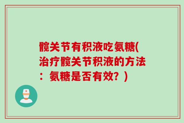 髋关节有积液吃氨糖(治疗髋关节积液的方法：氨糖是否有效？)