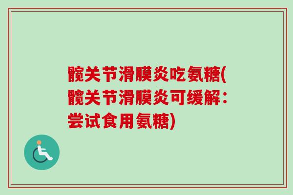 髋关节滑膜炎吃氨糖(髋关节滑膜炎可缓解：尝试食用氨糖)