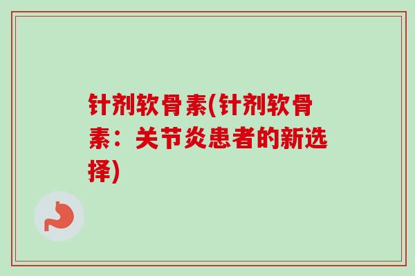 针剂软骨素(针剂软骨素：关节炎患者的新选择)