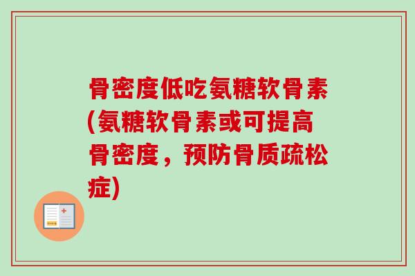 骨密度低吃氨糖软骨素(氨糖软骨素或可提高骨密度，预防骨质疏松症)