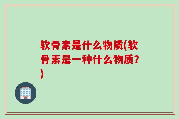 软骨素是什么物质(软骨素是一种什么物质？)