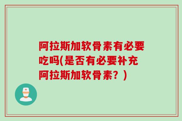 阿拉斯加软骨素有必要吃吗(是否有必要补充阿拉斯加软骨素？)
