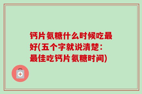 钙片氨糖什么时候吃最好(五个字就说清楚：最佳吃钙片氨糖时间)