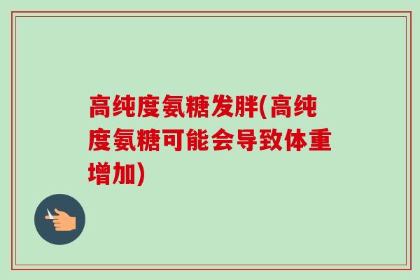高纯度氨糖发胖(高纯度氨糖可能会导致体重增加)