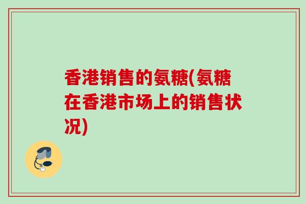 香港销售的氨糖(氨糖在香港市场上的销售状况)