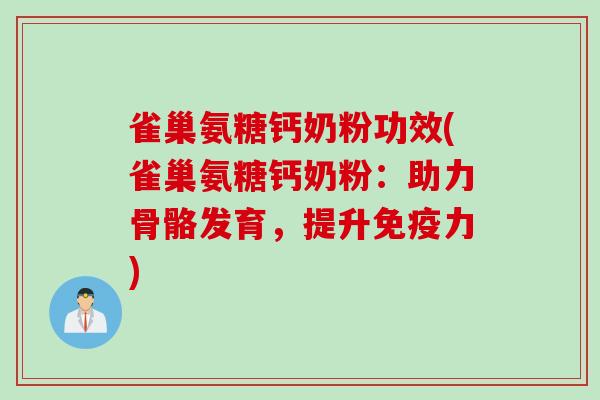 雀巢氨糖钙奶粉功效(雀巢氨糖钙奶粉：助力骨骼发育，提升免疫力)
