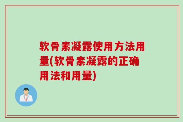 软骨素凝露使用方法用量(软骨素凝露的正确用法和用量)
