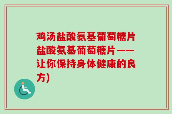 鸡汤盐酸氨基葡萄糖片盐酸氨基葡萄糖片——让你保持身体健康的良方)