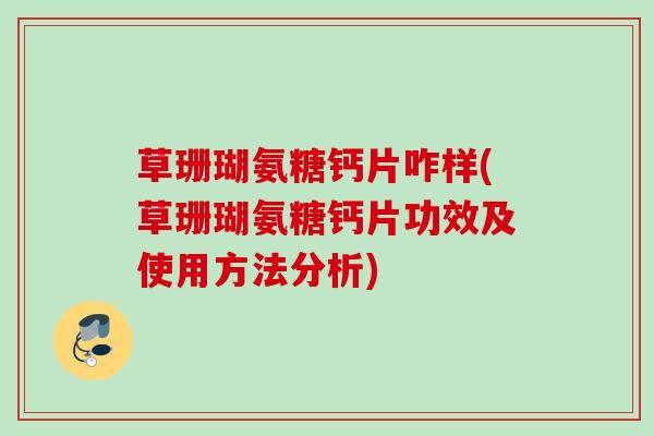 草珊瑚氨糖钙片咋样(草珊瑚氨糖钙片功效及使用方法分析) 草珊瑚氨糖钙片咋样(草珊瑚氨糖钙片功效及使用方法分析)