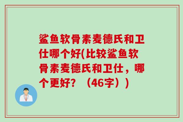 鲨鱼软骨素麦德氏和卫仕哪个好(比较鲨鱼软骨素麦德氏和卫仕，哪个更好？（46字）)