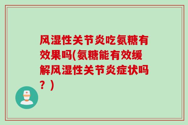 风湿性关节炎吃氨糖有效果吗(氨糖能有效缓解风湿性关节炎症状吗？)