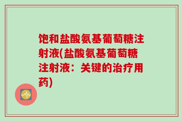 饱和盐酸氨基葡萄糖注射液(盐酸氨基葡萄糖注射液：关键的治疗用药)