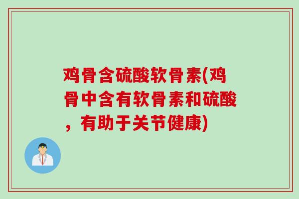 鸡骨含硫酸软骨素(鸡骨中含有软骨素和硫酸，有助于关节健康)