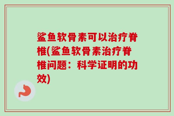 鲨鱼软骨素可以治疗脊椎(鲨鱼软骨素治疗脊椎问题：科学证明的功效)