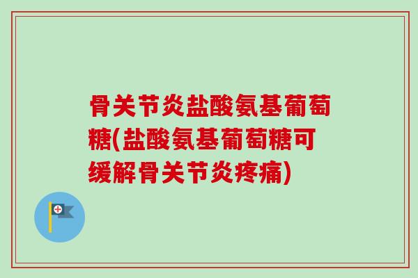 骨关节炎盐酸氨基葡萄糖(盐酸氨基葡萄糖可缓解骨关节炎疼痛)