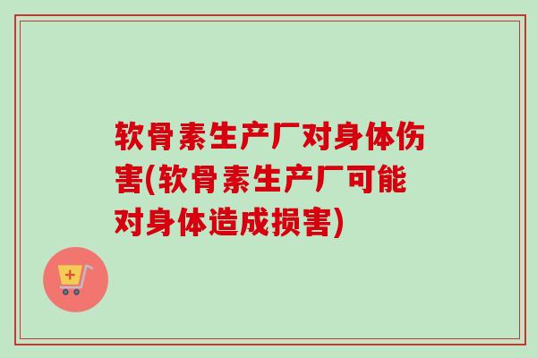 软骨素生产厂对身体伤害(软骨素生产厂可能对身体造成损害)