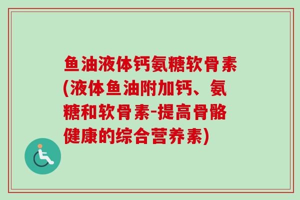 鱼油液体钙氨糖软骨素(液体鱼油附加钙、氨糖和软骨素-提高骨骼健康的综合营养素)