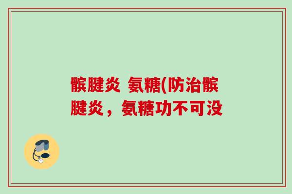髌腱炎 氨糖(防治髌腱炎，氨糖功不可没