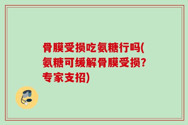 骨膜受损吃氨糖行吗(氨糖可缓解骨膜受损？专家支招)