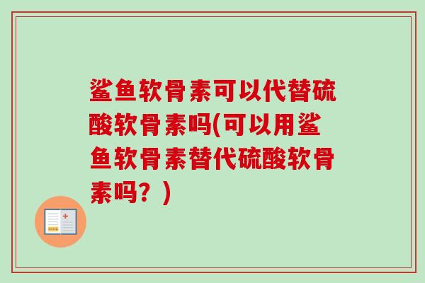 鲨鱼软骨素可以代替硫酸软骨素吗(可以用鲨鱼软骨素替代硫酸软骨素吗？)