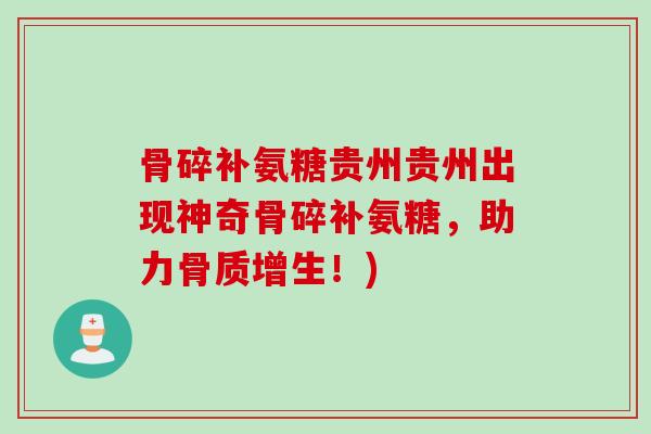 骨碎补氨糖贵州贵州出现神奇骨碎补氨糖，助力骨质增生！)