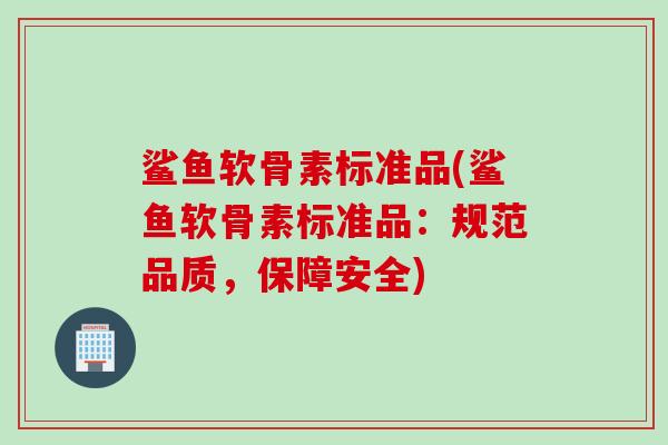 鲨鱼软骨素标准品(鲨鱼软骨素标准品:规范品质,保障安全) 鲨鱼软骨素标准品(鲨鱼软骨素标准品:规范品质,保障安全)