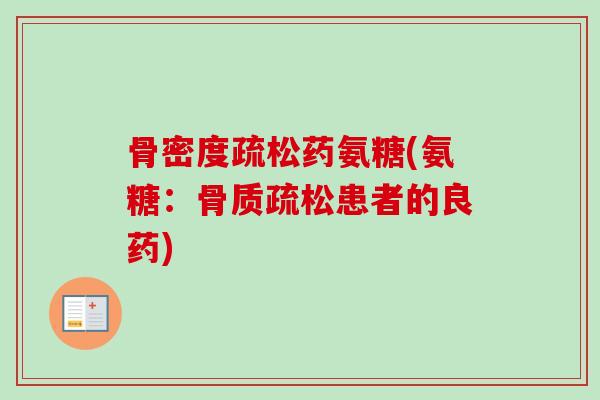 骨密度疏松药氨糖(氨糖：骨质疏松患者的良药)