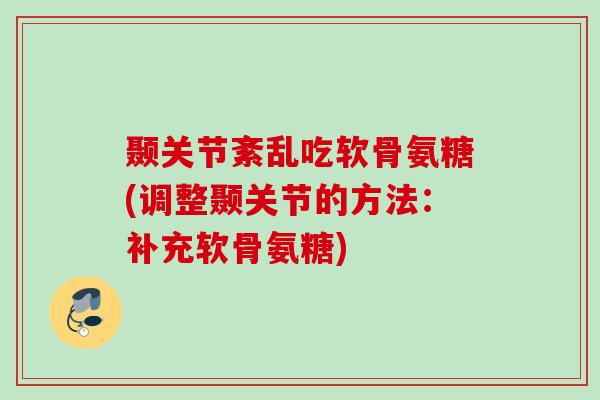 颞关节紊乱吃软骨氨糖(调整颞关节的方法：补充软骨氨糖)