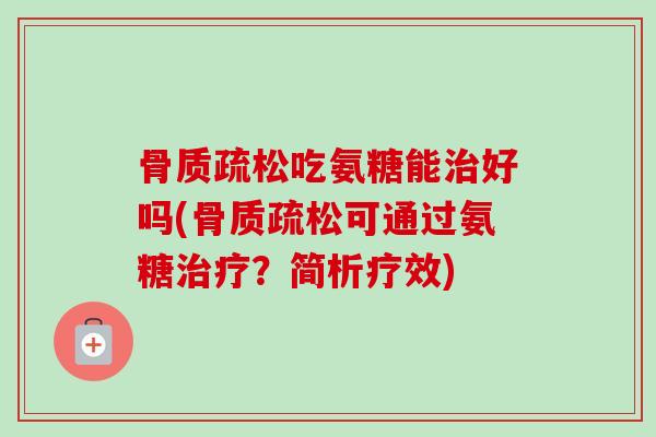 骨质疏松吃氨糖能治好吗(骨质疏松可通过氨糖治疗？简析疗效)