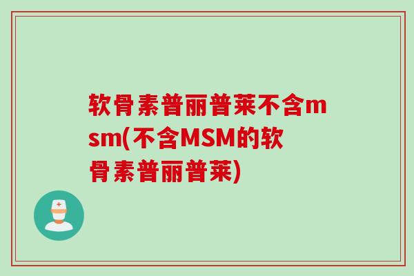 软骨素普丽普莱不含msm(不含MSM的软骨素普丽普莱)