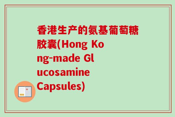 香港生产的氨基葡萄糖胶囊(Hong Kong-made Glucosamine Capsules)