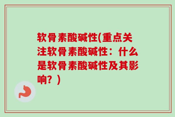 软骨素酸碱性(重点关注软骨素酸碱性：什么是软骨素酸碱性及其影响？)